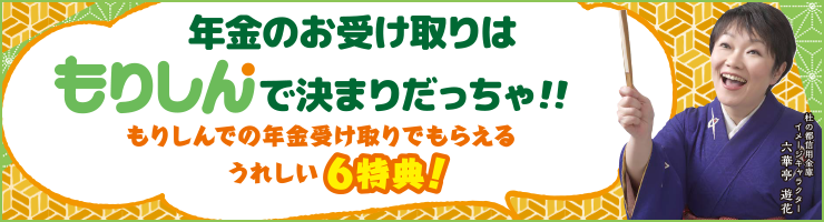 年金のお受け取りはもりしんで決まりだっちゃ！