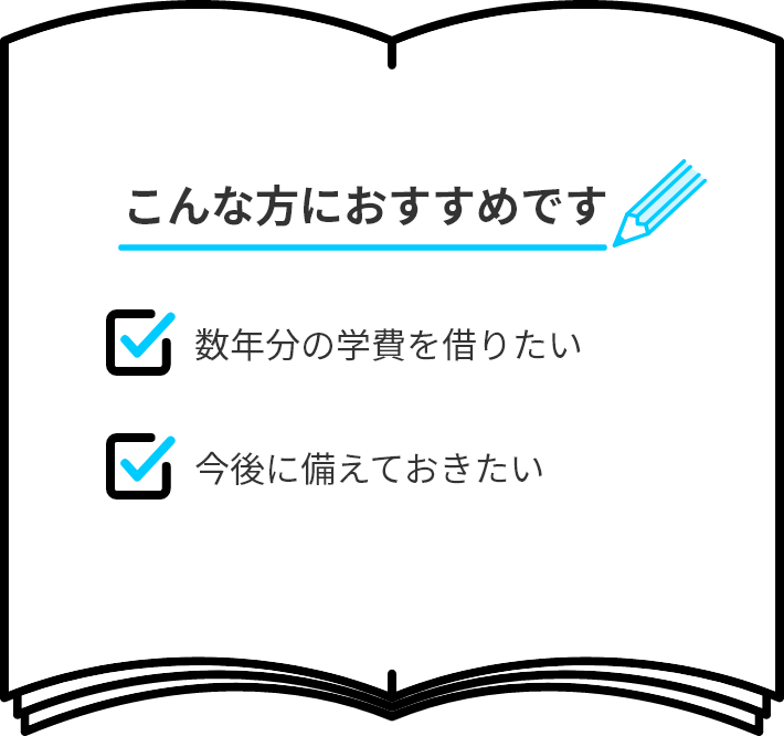 こんな方におすすめです。数年分の学費を借りたい。今後に備えておきたい