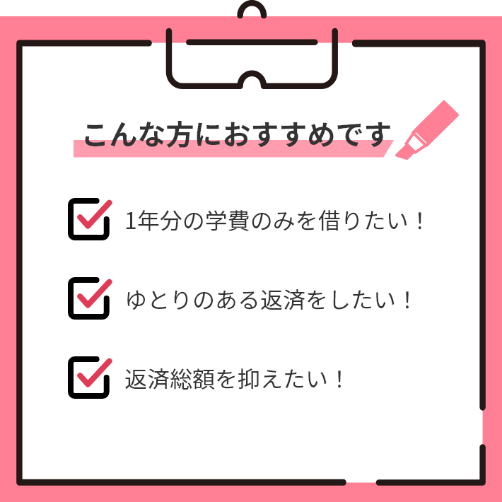 こんな方におすすめです。1年分の学費のみを借りたい！ゆとりのある返済をしたい！返済総額を抑えたい！