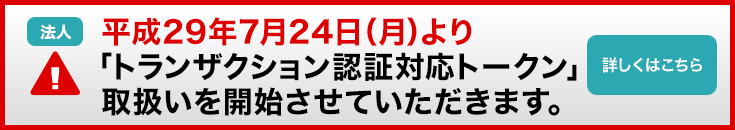 平成29年7月24日（月）より「トランザクション認証対応トークン」の取扱いを開始させていただきます。