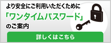 より安全にご利用いただくために「ワンタイムパスワード」のご案内