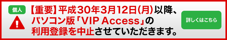 【重要】平成30年3月12日（月）以降、パソコン版「ＶＩＰ Ａｃｃｅｓｓ」の利用登録を中止させていただきます。