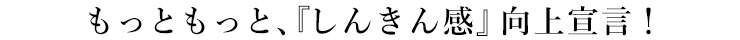 もっともっと、『しんきん感』向上宣言！